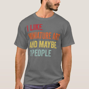 Ich mag Miniatur Art vielleicht 3 Personen T-Shirt