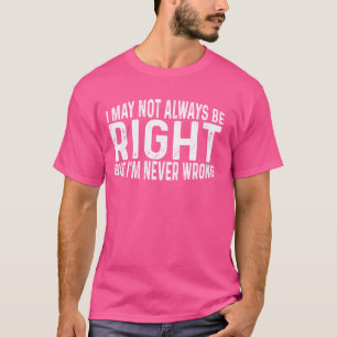 Ich mag nicht immer Recht haben, aber ich habe nie T-Shirt