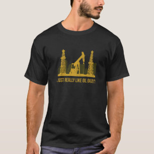 Ich mag Öl einfach, wenn man einen Ölbohrer angibt T-Shirt