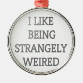 Ich mag seltsam seltsam komisch .png ornament aus metall (Vorne)