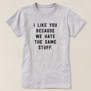 Ich mag Sie, weil wir das gleiche Material hassen T-Shirt