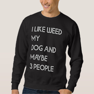 Ich mag Unkraut meinen Hund und vielleicht 3 Leute Sweatshirt