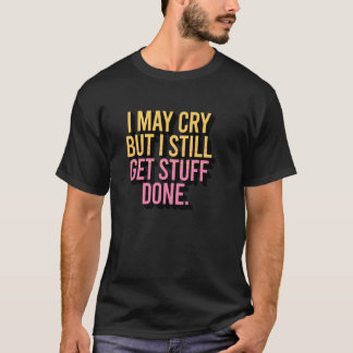 Ich mag weinen, aber ich erledige trotzdem Sachen T-Shirt