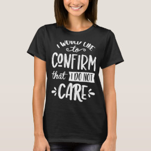 Ich möchte bestätigen, dass es mir egal ist T-Shirt