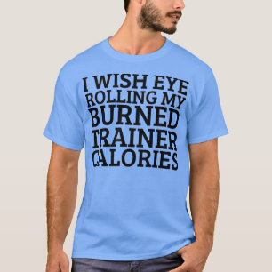 Ich möchte, dass mein Trainer meine Augen verbrenn T-Shirt