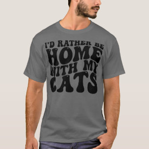 Ich möchte lieber mit meinen Katzen Zuhause sein T-Shirt