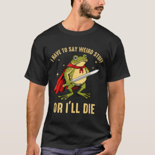 Ich muss seltsame Sachen sagen, sonst sterbe ich F T-Shirt