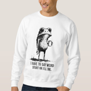 Ich muss seltsame Sachen sagen, sonst sterbe ich T Sweatshirt