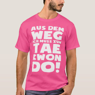 Ich muss zu Taekwondo Tae-Kwon-Do Fun Taekwond geh T-Shirt