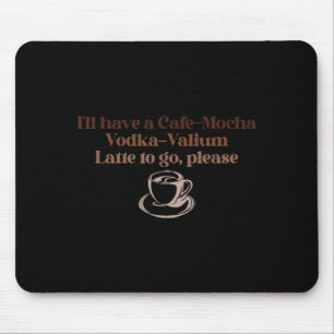 Ich nehme einen Cafe-mocha Wodka-Valium Latte zum Mousepad