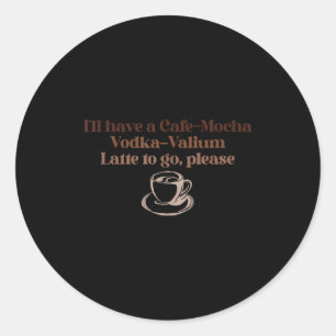 Ich nehme einen Cafe-Mocha-Wodka-Valium-Latte zum  Runder Aufkleber