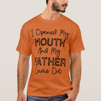 Ich öffnete meinen Mund und mein Vater kam lustig T-Shirt