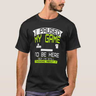 Ich pausierte mein Spiel, um hier zu sein Kleidung T-Shirt