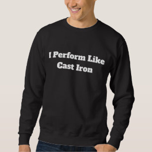 Ich performe wie Gusseisen Sweatshirt