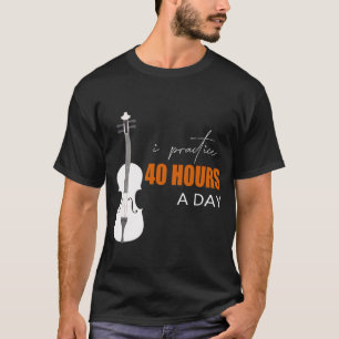Ich praktiziere 40 Stunden am Tag - ein Violinange T-Shirt
