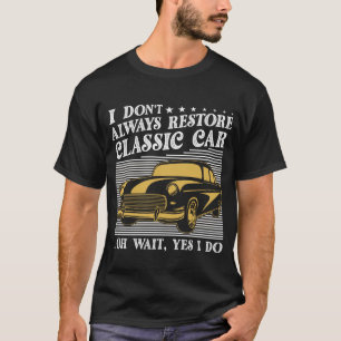 Ich restauriere nicht immer Oldtimer oh doch, doch T-Shirt