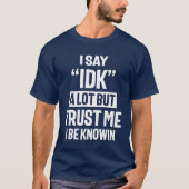 Ich sage IDK eine Menge, aber glauben Sie mir, ich T-Shirt (Vorderseite)