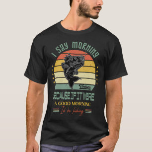 Ich sage Morgen, weil wenn es ein guter Morgen wär T-Shirt