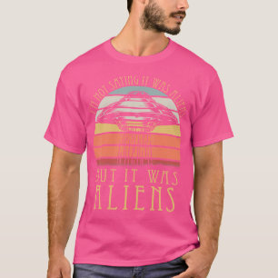 Ich sage nicht, dass es Aliens waren, aber es ware T-Shirt
