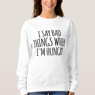 Ich sage schlechte Dinge, wenn ich Hunger habe Sweatshirt