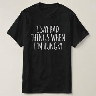 Ich sage schlechte Dinge, wenn ich Hunger habe T-Shirt