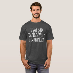 Ich sage schlechte Dinge, wenn ich Hunger habe T-Shirt