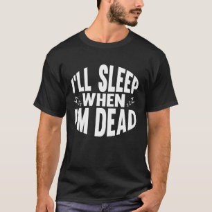 Ich schlafe, wenn ich sterbe, sarkastische Redewen T-Shirt