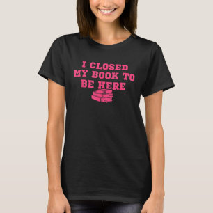 Ich schloss mein Buch, um hier zu sein Funny Books T-Shirt