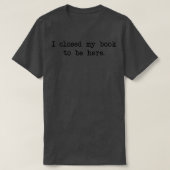 Ich schloss mein Buch, um hier zu sein lustige Bib T-Shirt (Design vorne)