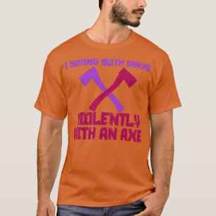 Ich schwinge beide Wege gewaltsam mit einem Ax 8 T-Shirt