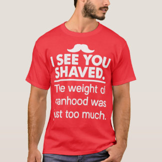 Ich sehe, du hast das Gewicht der Männlichkeit get T-Shirt