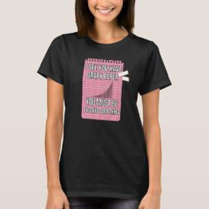 Ich sehe, du hast Graph Paper, das du so zeichnen  T-Shirt