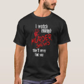 Ich sehe genügend Murdervorstellungen, die Sie nie T-Shirt (Vorderseite)