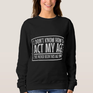 Ich sehe keinen Grund, in meinem Alter zu handeln, Sweatshirt