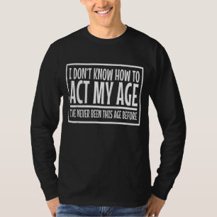 Ich sehe keinen Grund, in meinem Alter zu handeln, T-Shirt