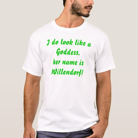 Ich sehe wie aGoddess, ihr NamensisWillendorf aus! T-Shirt (Vorderseite)