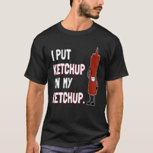 Ich setze Ketchup auf mein Ketchup T Shirt Ketchup