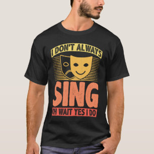 Ich singe nicht immer. Oh warte, ich tue es T-Shirt