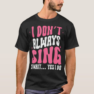 Ich Singe Nicht Immer Oh Warten Sie Ja Ich Tue Es T-Shirt