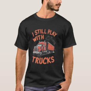 Ich spiele immer noch mit LKWs mit Rig Trucker T-Shirt