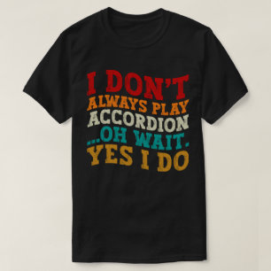 Ich spiele nicht immer Accordion Oh Wait Yes I do T-Shirt