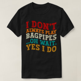 Ich spiele nicht immer Bagpipe. Oh, warte ja, ich T-Shirt