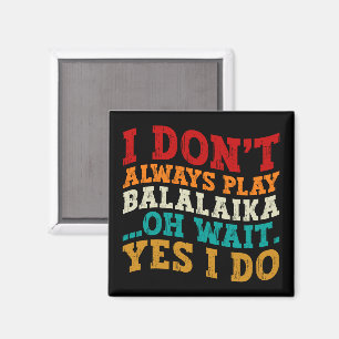 Ich spiele nicht immer Balalaika Oh, warte ja, ich Magnet