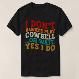 Ich spiele nicht immer Cowbell, Oh, warte ja, ich T-Shirt