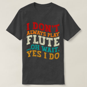 Ich spiele nicht immer Flöte Oh, warten Sie, doch T-Shirt