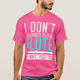 Ich spiele nicht immer Flute Oh, warten Ja, ich tu T-Shirt