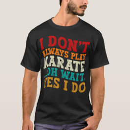 Ich spiele nicht immer Karate. Oh, warte ja, ich t T-Shirt