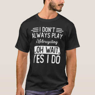 Ich spiele nicht immer Motorradfahren ab Oh, warte T-Shirt