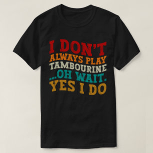 Ich spiele nicht immer Tambourine Oh Wait Yes I Do T-Shirt