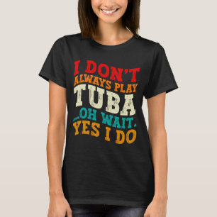 Ich spiele nicht immer Tuba Oh, warten Sie, ja ich T-Shirt